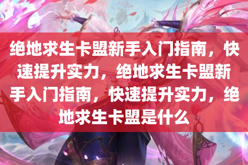 绝地卡盟进阶攻略，从入门到精通的实战手册
