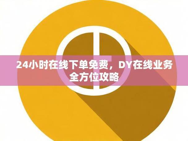 解锁DY在线业务的便捷之道，全天候免费下单平台全攻略